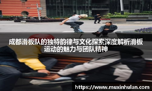 成都滑板队的独特韵律与文化探索深度解析滑板运动的魅力与团队精神