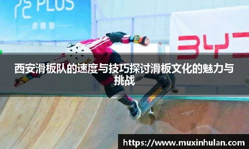 西安滑板队的速度与技巧探讨滑板文化的魅力与挑战