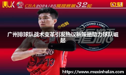 广州排球队战术变革引发热议新策略助力球队崛起