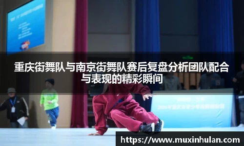 重庆街舞队与南京街舞队赛后复盘分析团队配合与表现的精彩瞬间