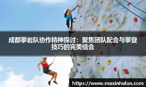 成都攀岩队协作精神探讨：聚焦团队配合与攀登技巧的完美结合