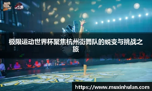 极限运动世界杯聚焦杭州街舞队的蜕变与挑战之旅