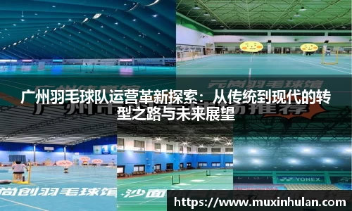 广州羽毛球队运营革新探索：从传统到现代的转型之路与未来展望