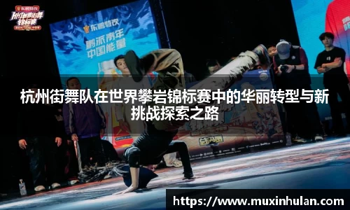 杭州街舞队在世界攀岩锦标赛中的华丽转型与新挑战探索之路