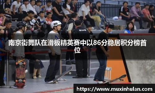南京街舞队在滑板精英赛中以86分稳居积分榜首位
