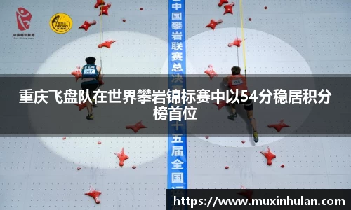 重庆飞盘队在世界攀岩锦标赛中以54分稳居积分榜首位