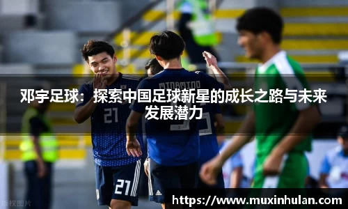 邓宇足球：探索中国足球新星的成长之路与未来发展潜力