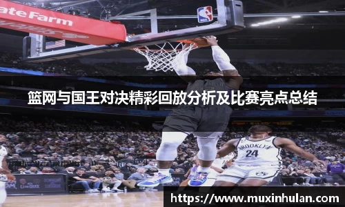 篮网与国王对决精彩回放分析及比赛亮点总结