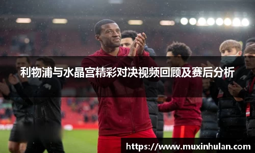 利物浦与水晶宫精彩对决视频回顾及赛后分析
