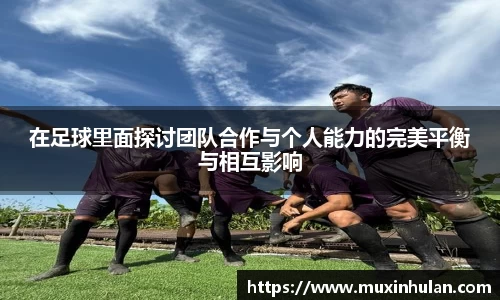 在足球里面探讨团队合作与个人能力的完美平衡与相互影响